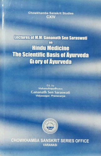 Lectures of M.M. Gananath Sen Saraswati on Hindu Medicine, The Scientific Basis of Ayurveda & Glory